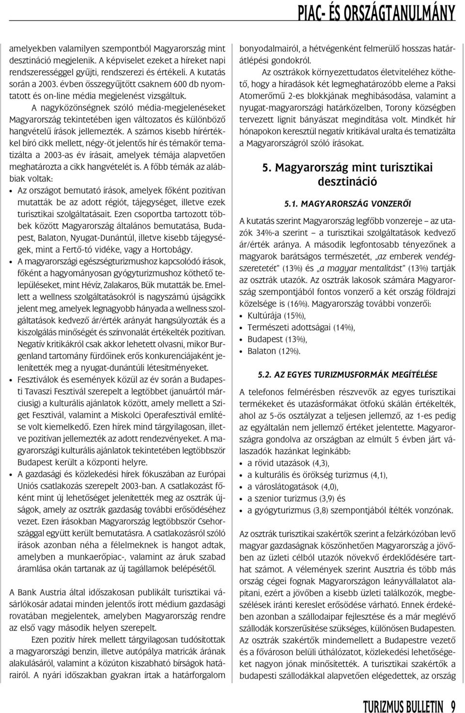 A nagyközönségnek szóló média-megjelenéseket Magyarország tekintetében igen változatos és különbözõ hangvételû írások jellemezték.