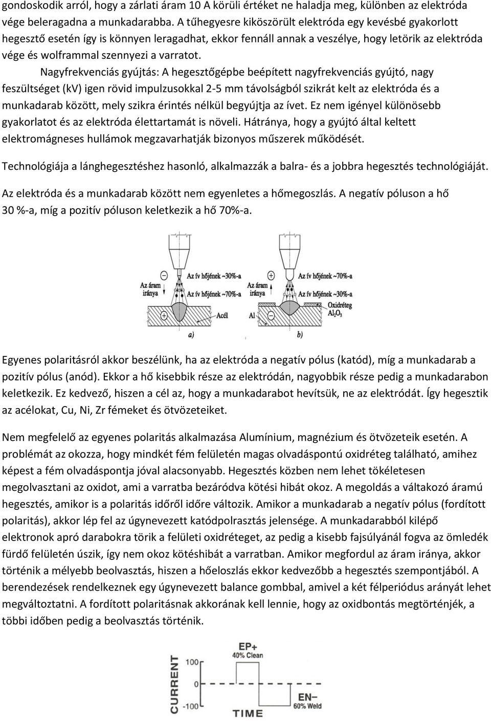 Nagyfrekvenciás gyújtás: A hegesztőgépbe beépített nagyfrekvenciás gyújtó, nagy feszültséget (kv) igen rövid impulzusokkal 2-5 mm távolságból szikrát kelt az elektróda és a munkadarab között, mely