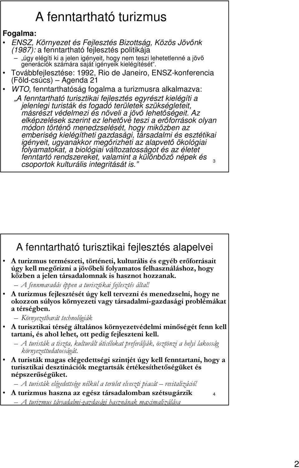 Továbbfejlesztése: 1992, Rio de Janeiro, ENSZ-konferencia (Föld-csúcs) Agenda 21 WTO, fenntarthatóság fogalma a turizmusra alkalmazva: A fenntartható turisztikai fejlesztés egyrészt kielégíti a