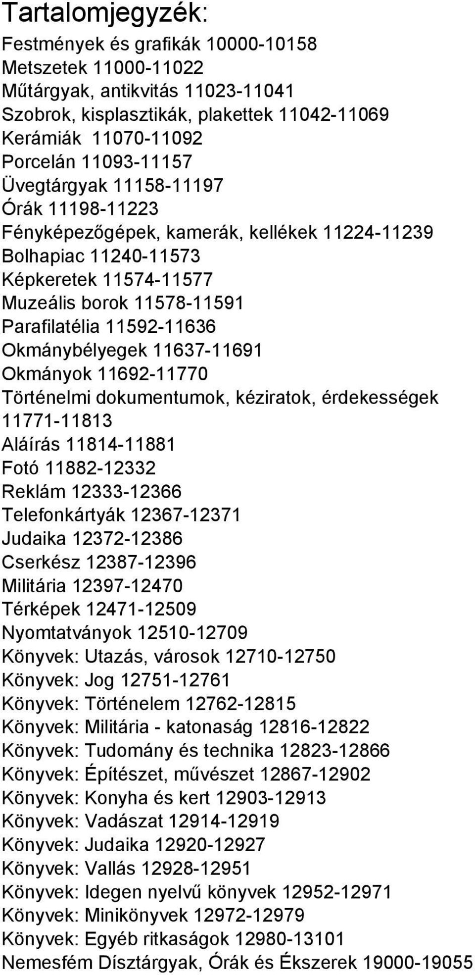 Okmánybélyegek 11637-11691 Okmányok 11692-11770 Történelmi dokumentumok, kéziratok, érdekességek 11771-11813 Aláírás 11814-11881 Fotó 11882-12332 Reklám 12333-12366 Telefonkártyák 12367-12371 Judaika