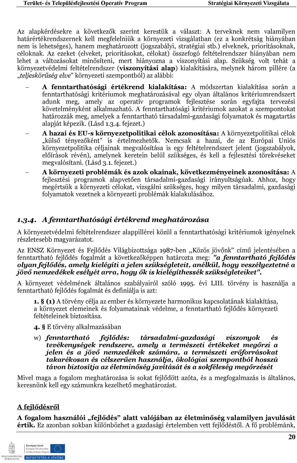 Az ezeket (elveket, prioritásokat, célokat) összefogó feltételrendszer hiányában nem lehet a változásokat minősíteni, mert hiányozna a viszonyítási alap.