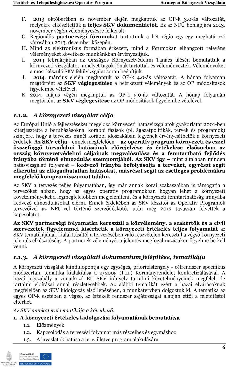 Mind az elektronikus formában érkezett, mind a fórumokan elhangzott releváns véleményeket következő munkánkban érvényesítjük. I.