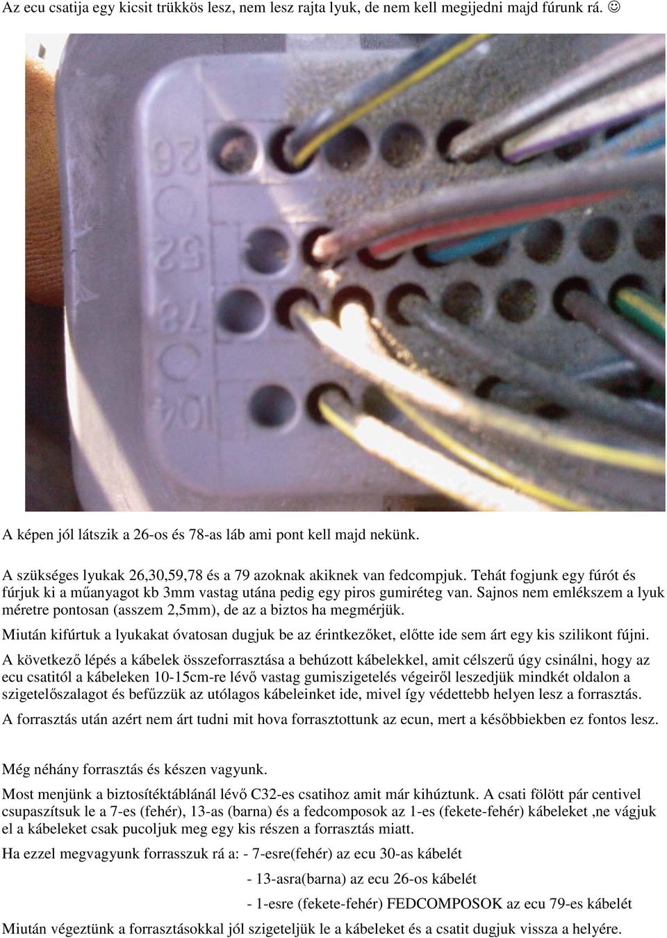 Sajnos nem emlékszem a lyuk méretre pontosan (asszem 2,5mm), de az a biztos ha megmérjük. Miután kifúrtuk a lyukakat óvatosan dugjuk be az érintkezıket, elıtte ide sem árt egy kis szilikont fújni.