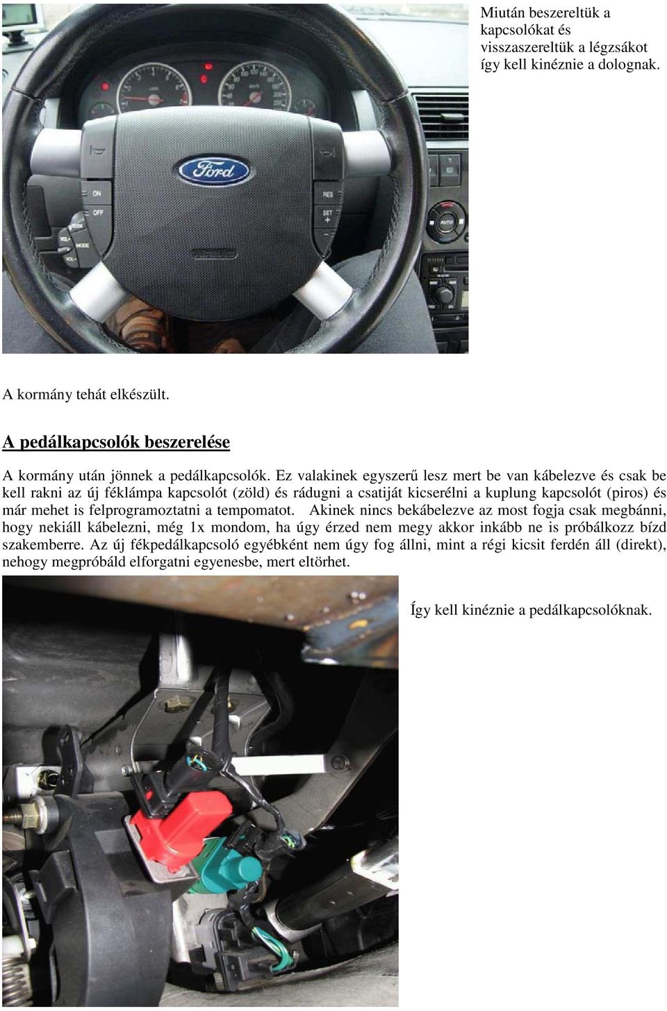 Ez valakinek egyszerő lesz mert be van kábelezve és csak be kell rakni az új féklámpa kapcsolót (zöld) és rádugni a csatiját kicserélni a kuplung kapcsolót (piros) és már mehet is