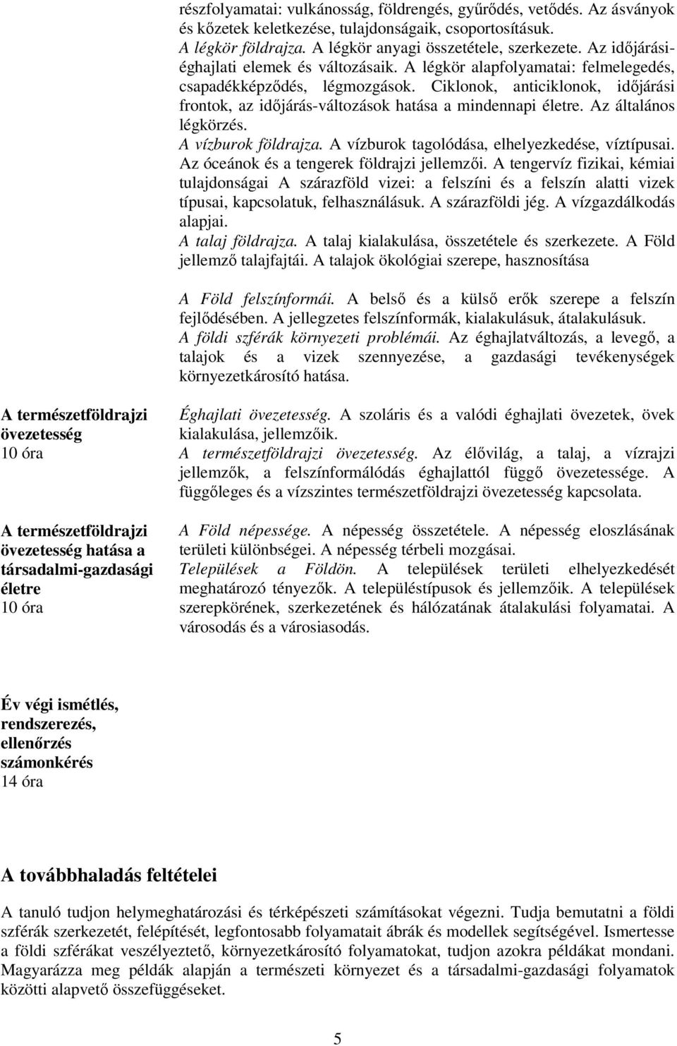 Ciklonok, anticiklonok, időjárási frontok, az időjárás-változások hatása a mindennapi életre. Az általános légkörzés. A vízburok földrajza. A vízburok tagolódása, elhelyezkedése, víztípusai.