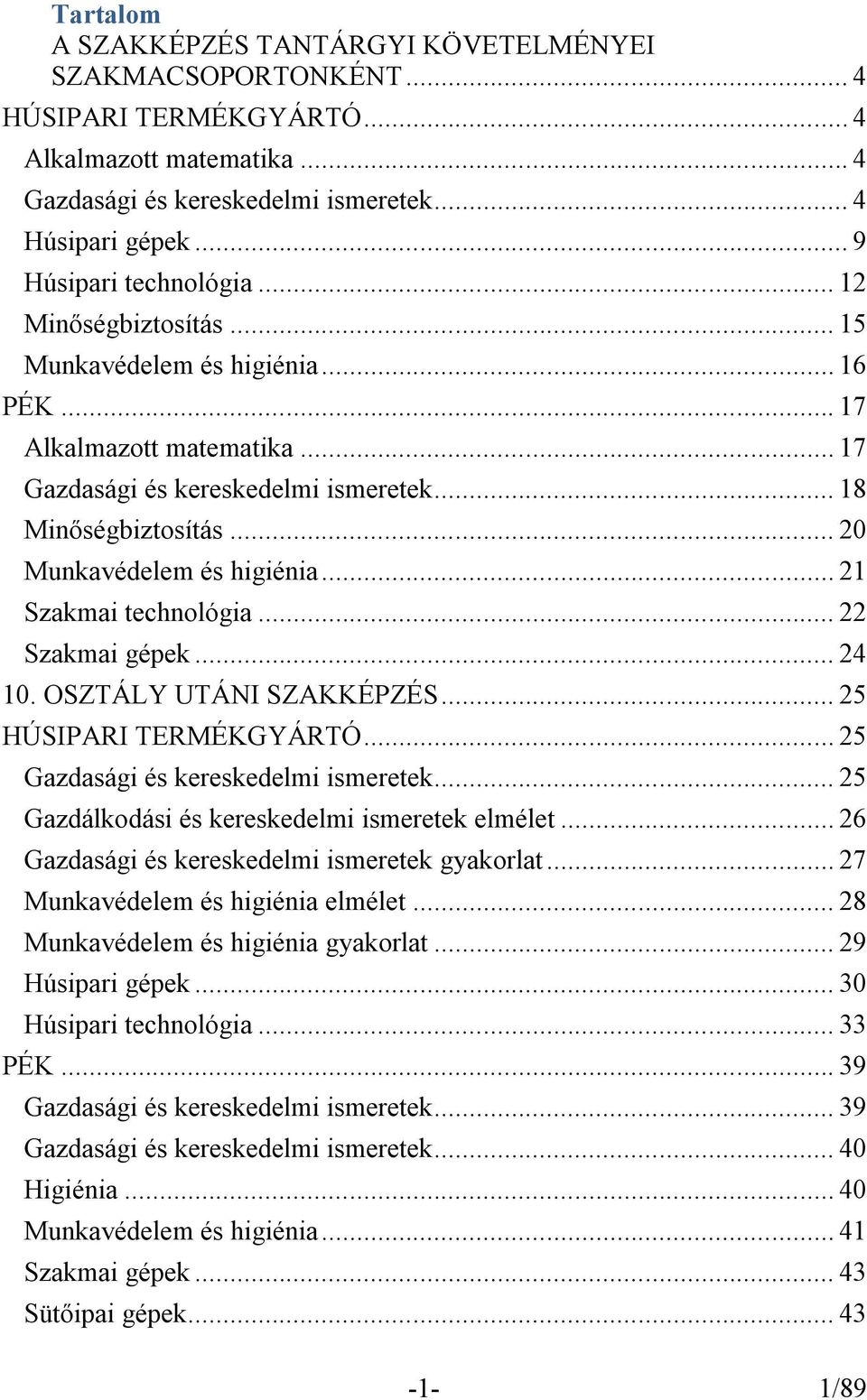 .. 20 Munkavédelem és higiénia... 21 Szakmai technológia... 22 Szakmai gépek... 24 10. OSZTÁLY UTÁNI SZAKKÉPZÉS... 25 HÚSIPARI TERMÉKGYÁRTÓ... 25 Gazdasági és kereskedelmi ismeretek.