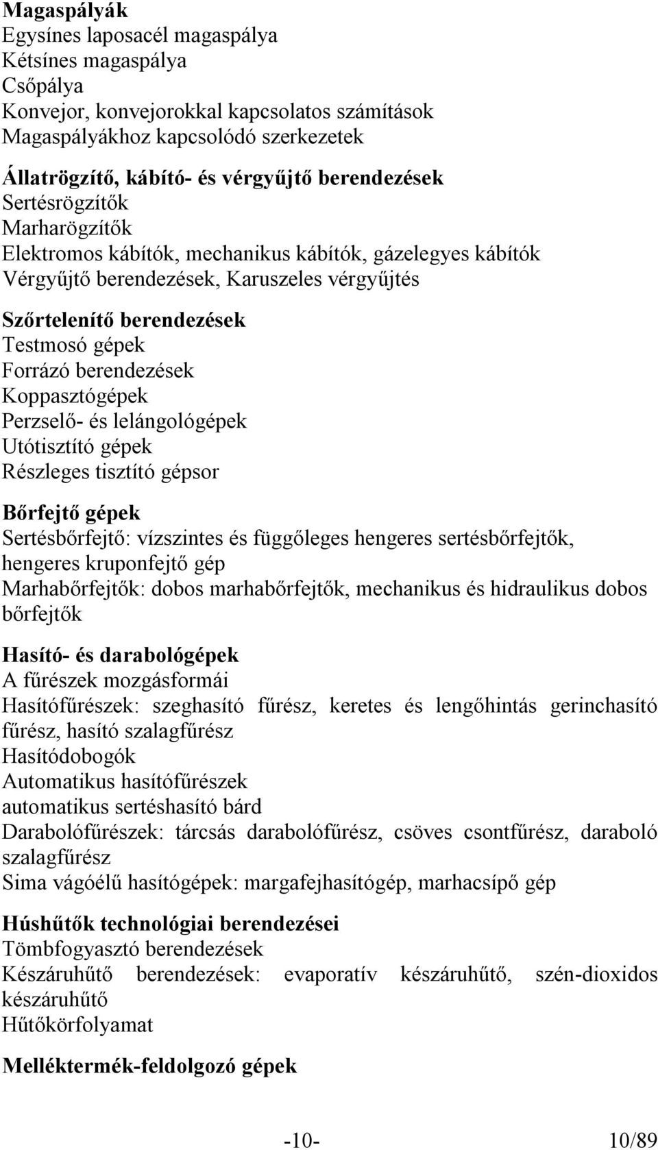 berendezések Koppasztógépek Perzselő- és lelángológépek Utótisztító gépek Részleges tisztító gépsor Bőrfejtő gépek Sertésbőrfejtő: vízszintes és függőleges hengeres sertésbőrfejtők, hengeres