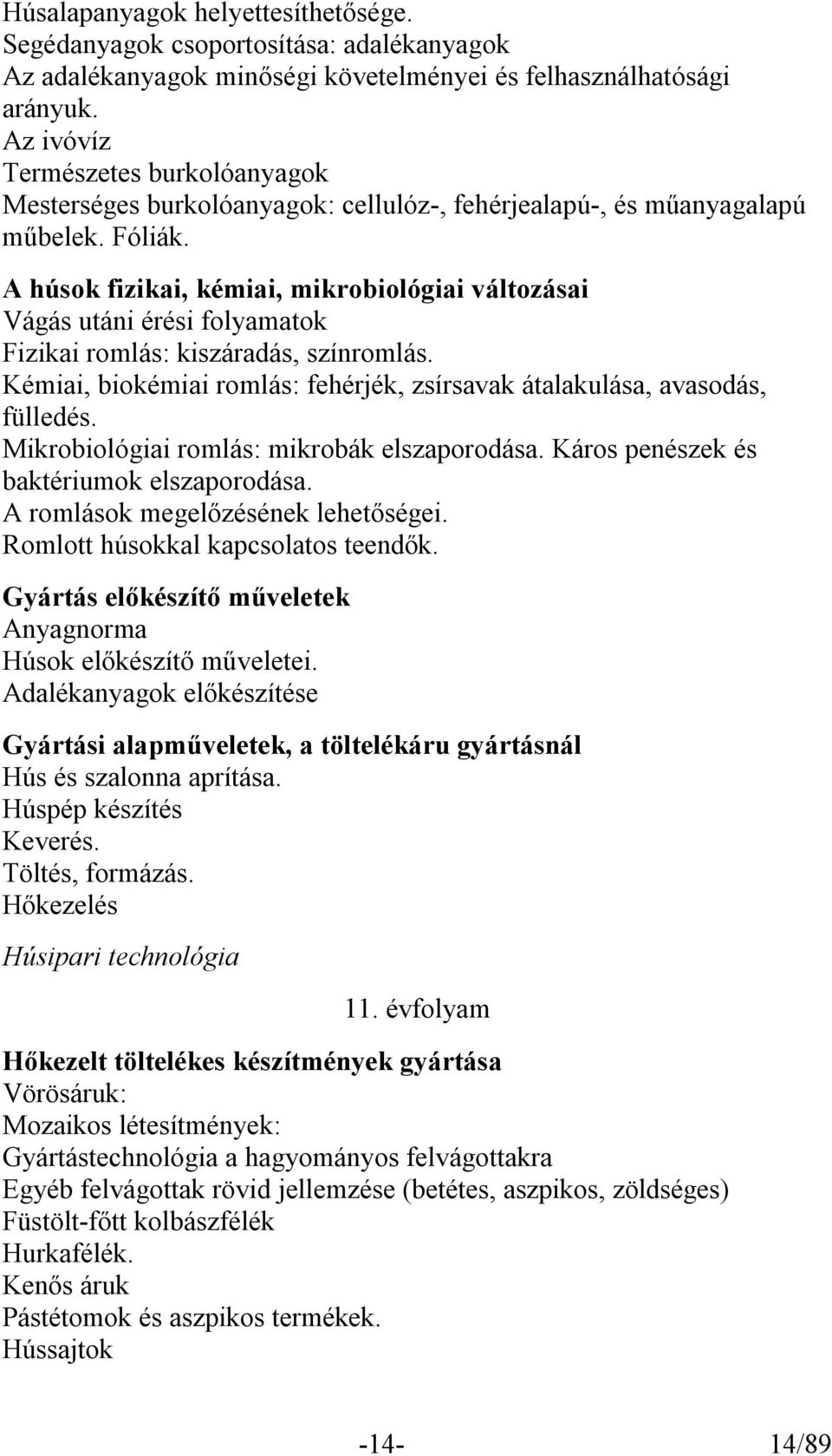 A húsok fizikai, kémiai, mikrobiológiai változásai Vágás utáni érési folyamatok Fizikai romlás: kiszáradás, színromlás. Kémiai, biokémiai romlás: fehérjék, zsírsavak átalakulása, avasodás, fülledés.