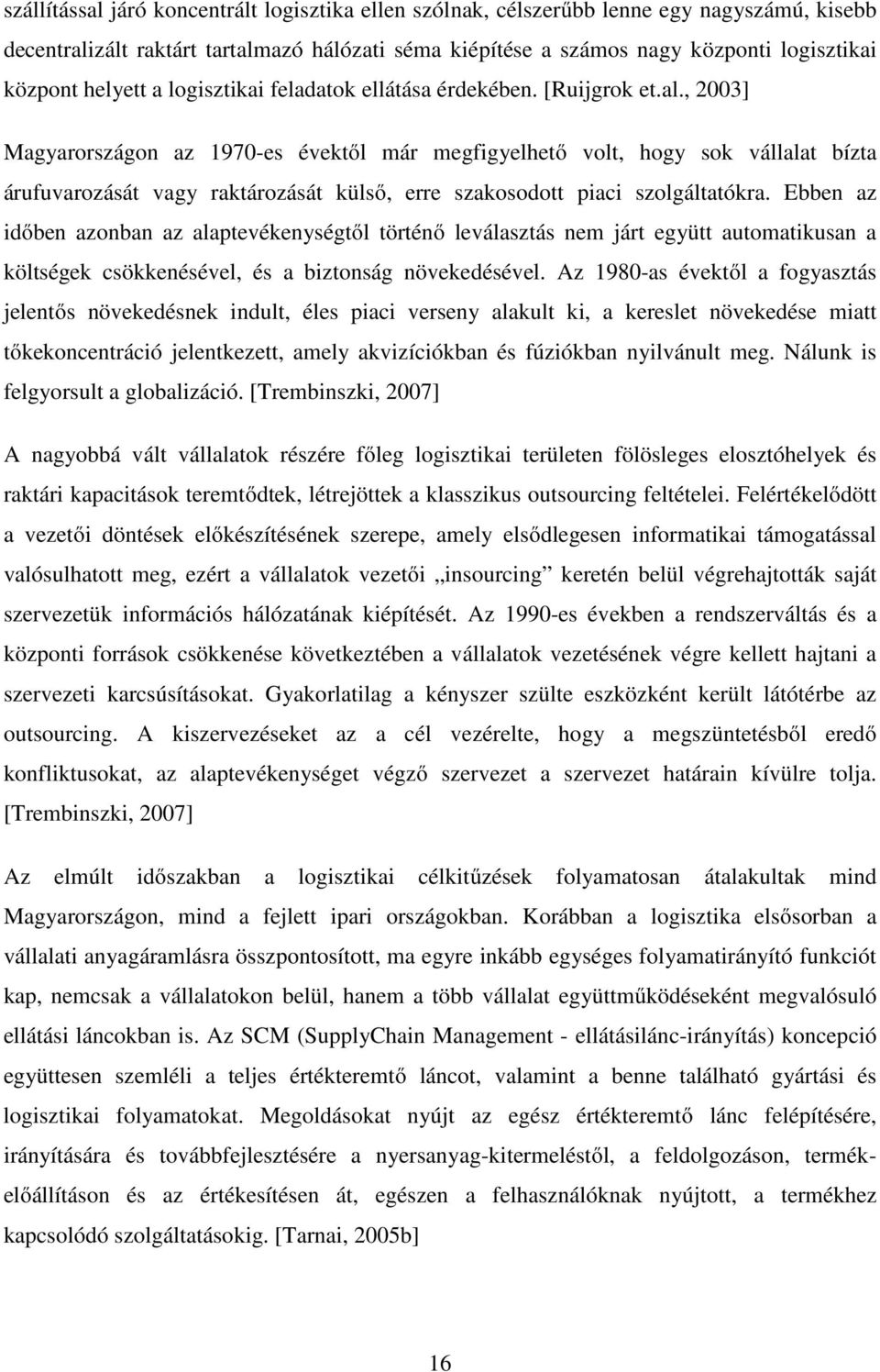 , 2003] Magyarországon az 1970-es évektől már megfigyelhető volt, hogy sok vállalat bízta árufuvarozását vagy raktározását külső, erre szakosodott piaci szolgáltatókra.
