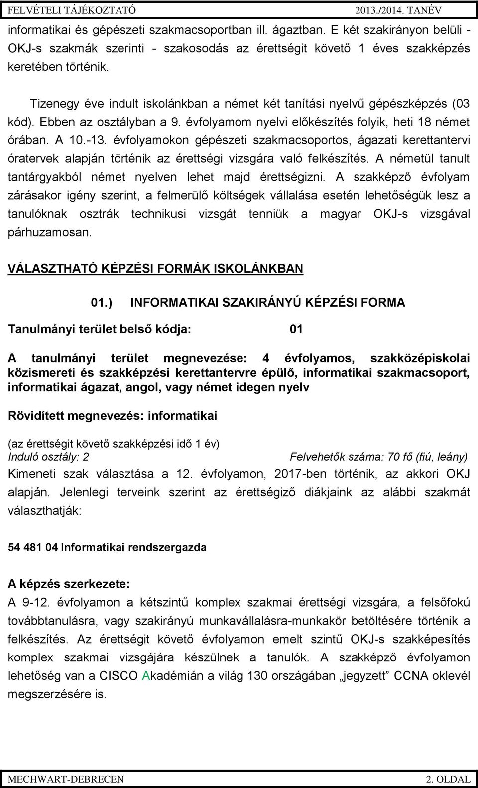 évfolyamokon gépészeti szakmacsoportos, ágazati kerettantervi óratervek alapján történik az érettségi vizsgára való felkészítés. A németül tanult tantárgyakból német nyelven lehet majd érettségizni.