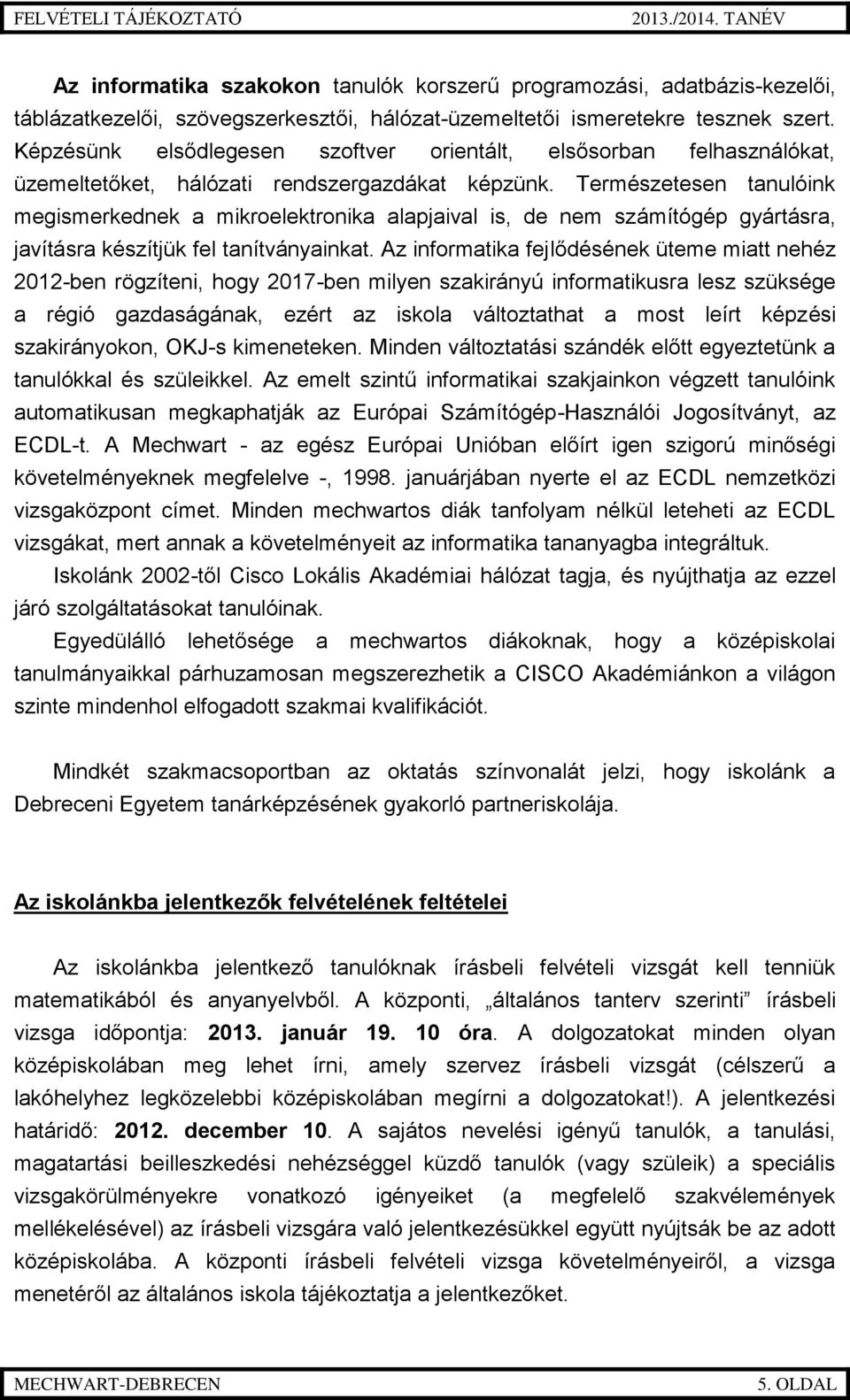 Természetesen tanulóink megismerkednek a mikroelektronika alapjaival is, de nem számítógép gyártásra, javításra készítjük fel tanítványainkat.