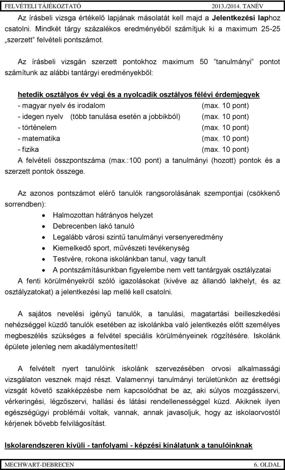 és irodalom (max. 10 pont) - idegen nyelv (több tanulása esetén a jobbikból) (max. 10 pont) - történelem (max. 10 pont) - matematika (max. 10 pont) - fizika (max.