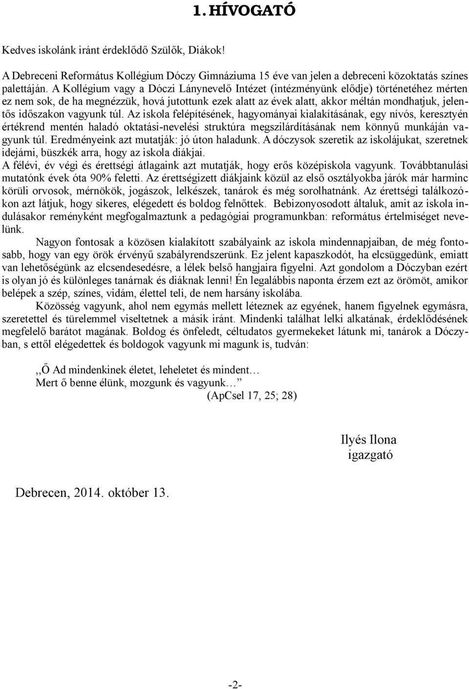 vagyunk túl. Az iskola felépítésének, hagyományai kialakításának, egy nívós, keresztyén értékrend mentén haladó oktatási-nevelési struktúra megszilárdításának nem könnyű munkáján vagyunk túl.