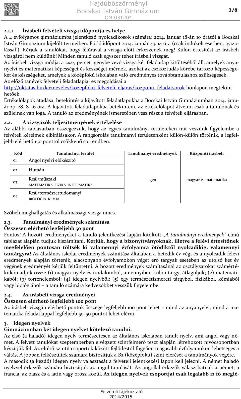 Kérjük a tanulókat, hogy félórával a vizsga előtt érkezzenek meg! Külön értesítést az írásbeli vizsgáról nem küldünk! Minden tanuló csak egyszer tehet írásbeli vizsgát.