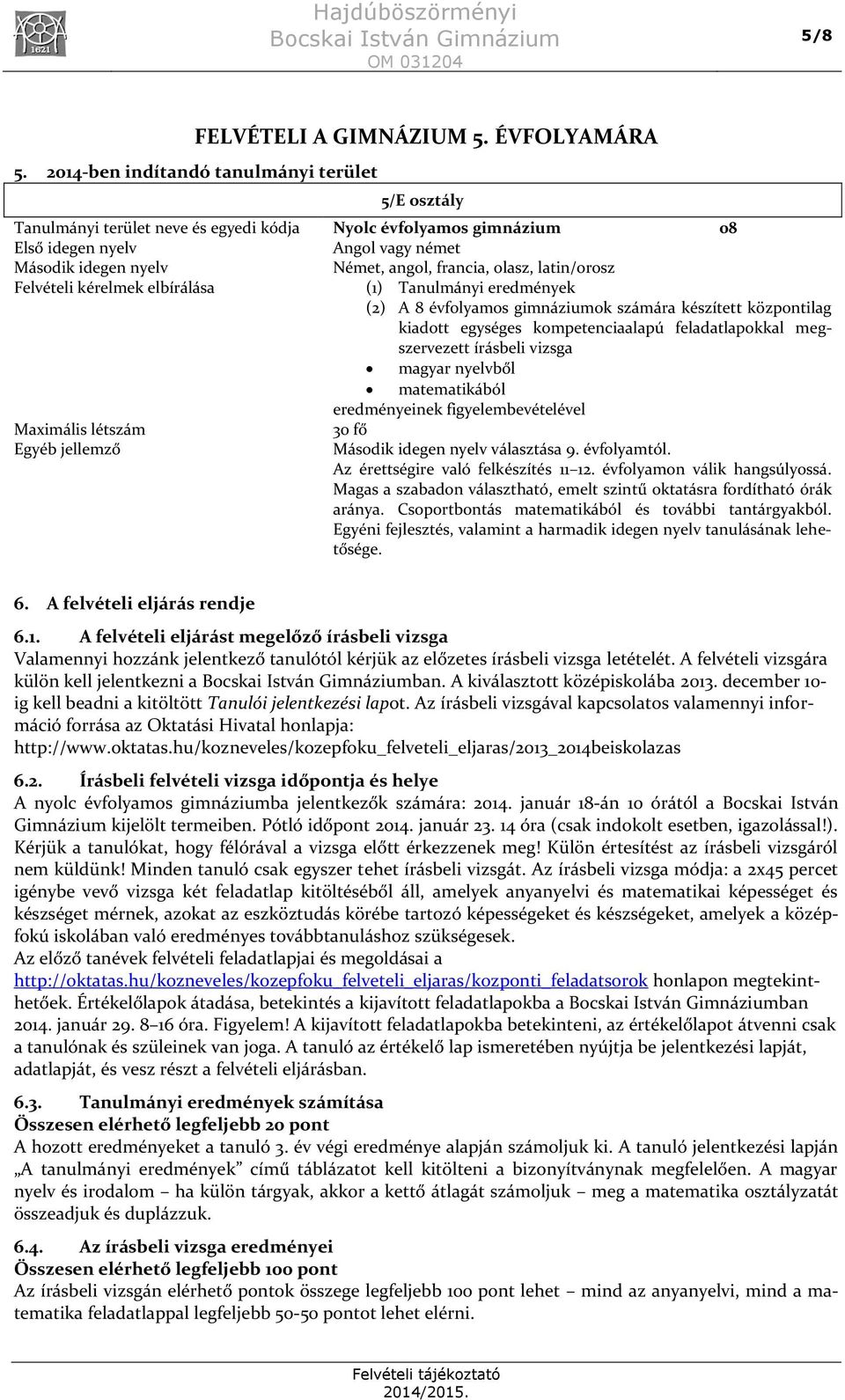 elbírálása (1) Tanulmányi eredmények (2) A 8 évfolyamos gimnáziumok számára készített központilag kiadott egységes kompetenciaalapú feladatlapokkal megszervezett írásbeli vizsga magyar nyelvből