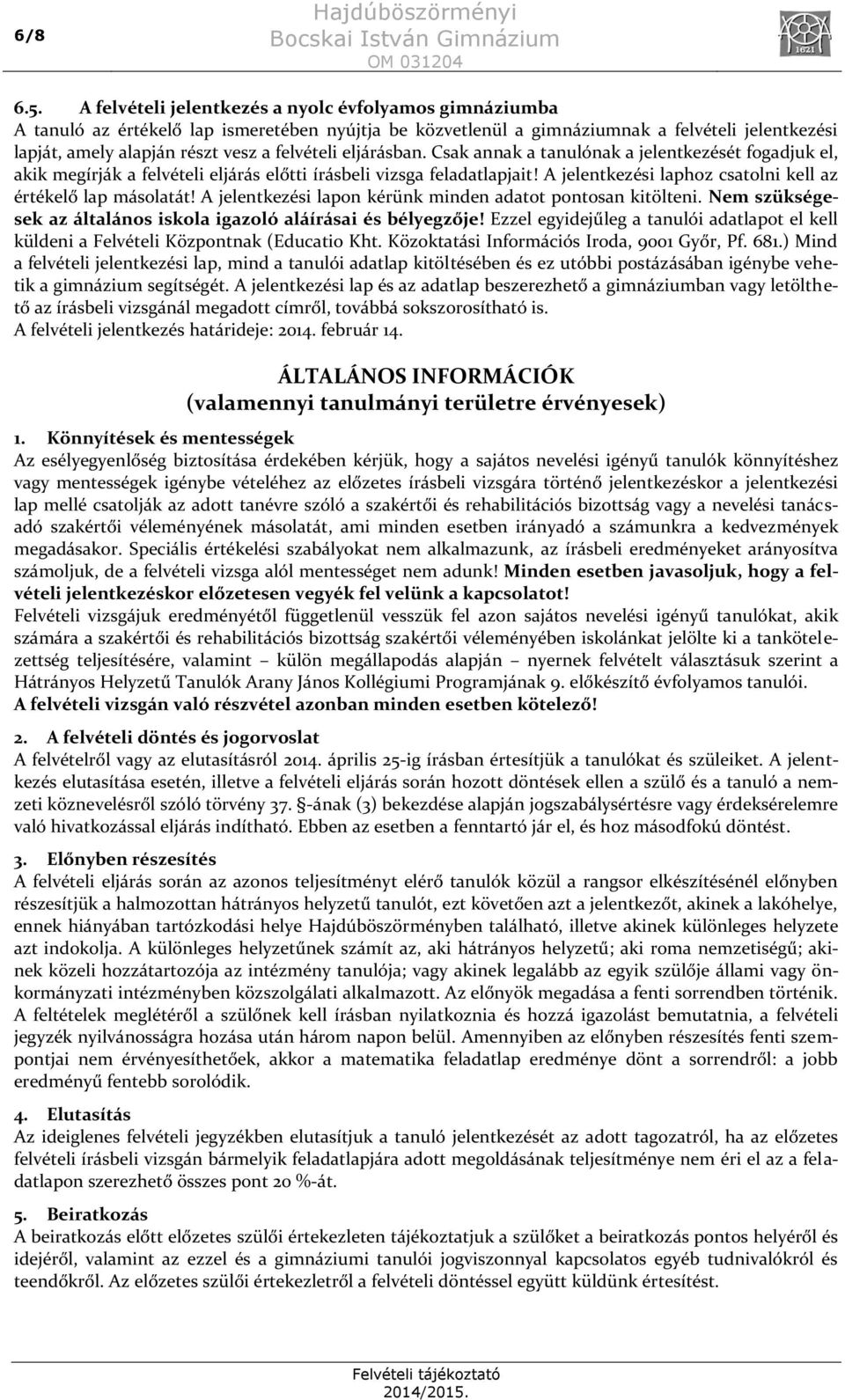 eljárásban. Csak annak a tanulónak a jelentkezését fogadjuk el, akik megírják a felvételi eljárás előtti írásbeli vizsga feladatlapjait! A jelentkezési laphoz csatolni kell az értékelő lap másolatát!