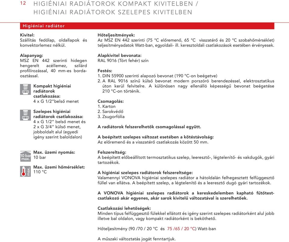 max. Kompakt higiéniai radiátorok csatlakozása: 4 x G 1/2 belső menet Szelepes higiéniai radiátorok csatlakozása: 4 x G 1/2 belső menet és 2 x G 3/4 külső menet, jobboldalt alul (egyedi igény szerint