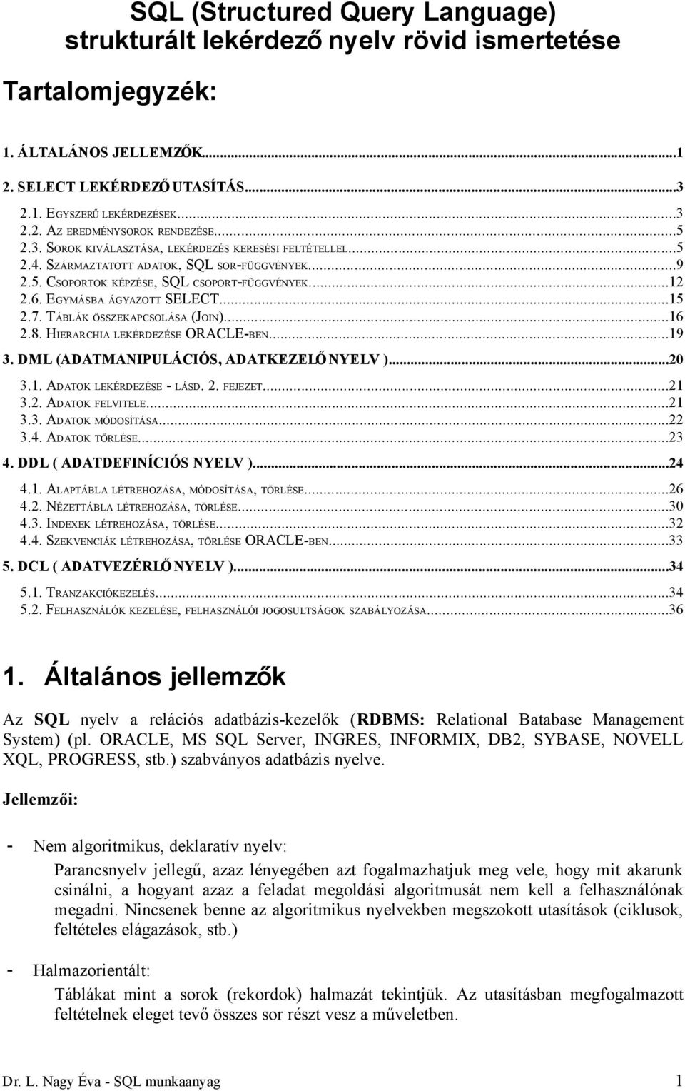 ..15 2.7. TÁBLÁK ÖSSZEKAPCSOLÁSA (JOIN)...16 2.8. HIERARCHIA LEKÉRDEZÉSE ORACLE-BEN...19 3. DML (ADATMANIPULÁCIÓS, ADATKEZELŐ NYELV )...20 3.1. ADATOK LEKÉRDEZÉSE - LÁSD. 2. FEJEZET...21 3.2. ADATOK FELVITELE.