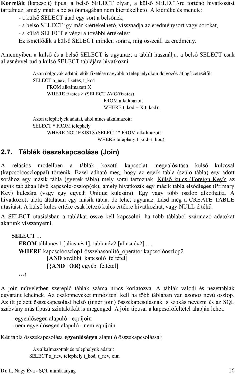 Ez ismétlődik a külső SELECT minden sorára, míg összeáll az eredmény.