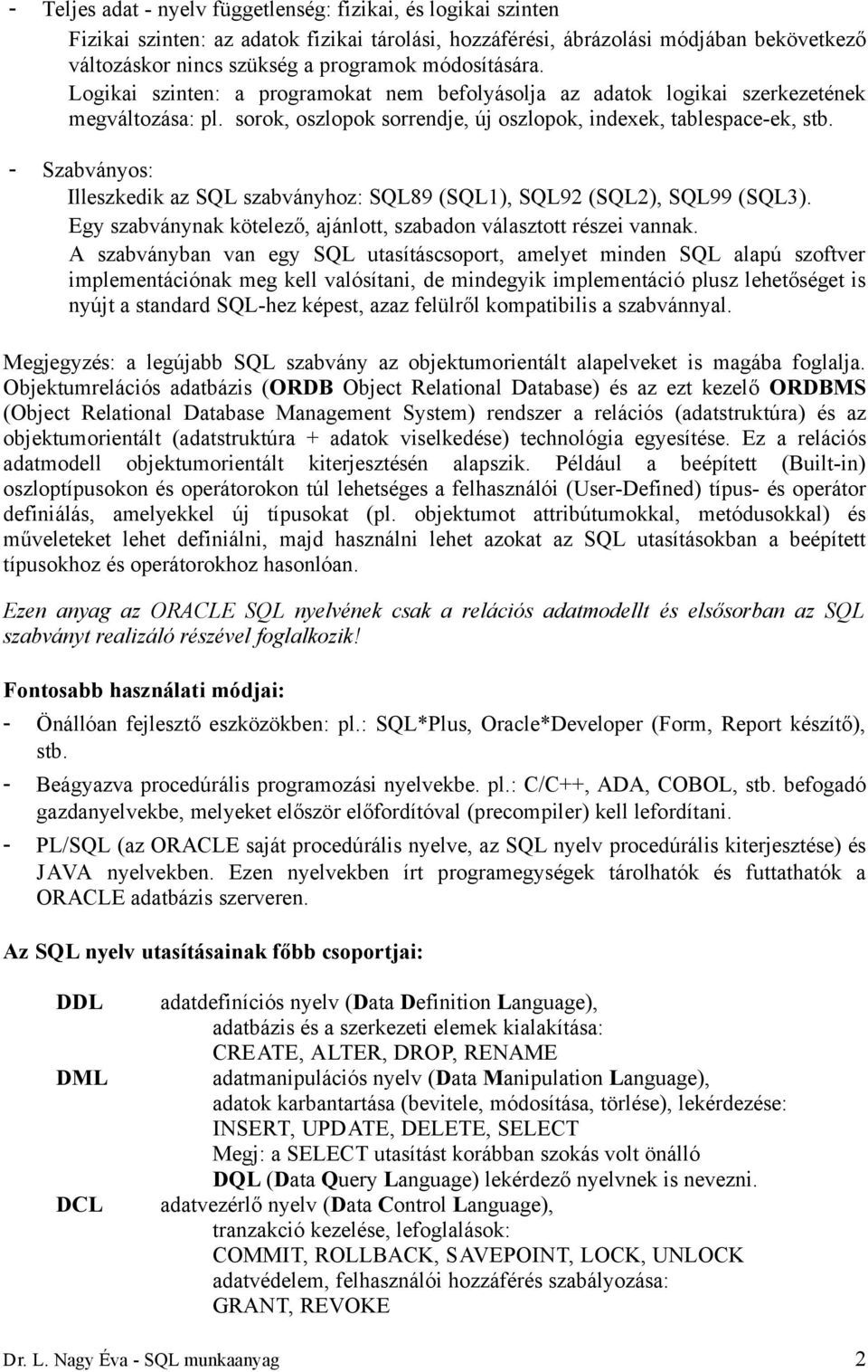 - Szabványos: Illeszkedik az SQL szabványhoz: SQL89 (SQL1), SQL92 (SQL2), SQL99 (SQL3). Egy szabványnak kötelező, ajánlott, szabadon választott részei vannak.
