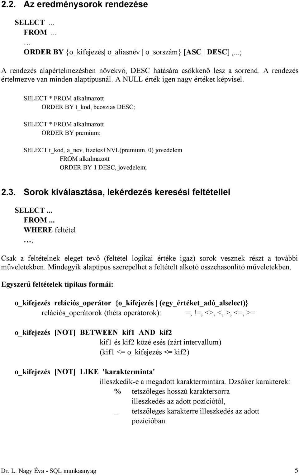 SELECT * ORDER BY t_kod, beosztas DESC; SELECT * ORDER BY premium; SELECT t_kod, a_nev, fizetes+nvl(premium, 0) jovedelem ORDER BY 1 DESC, jovedelem; 2.3.