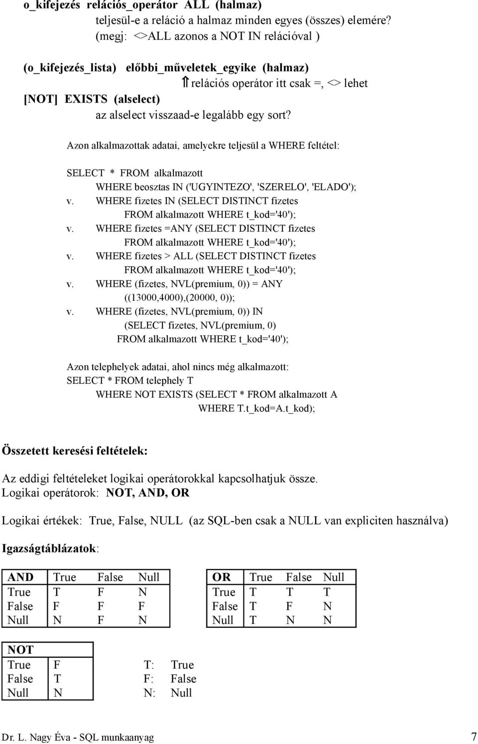 Azon alkalmazottak adatai, amelyekre teljesül a WHERE feltétel: SELECT * WHERE beosztas IN ('UGYINTEZO', 'SZERELO', 'ELADO'); v. WHERE fizetes IN (SELECT DISTINCT fizetes WHERE t_kod='40'); v.