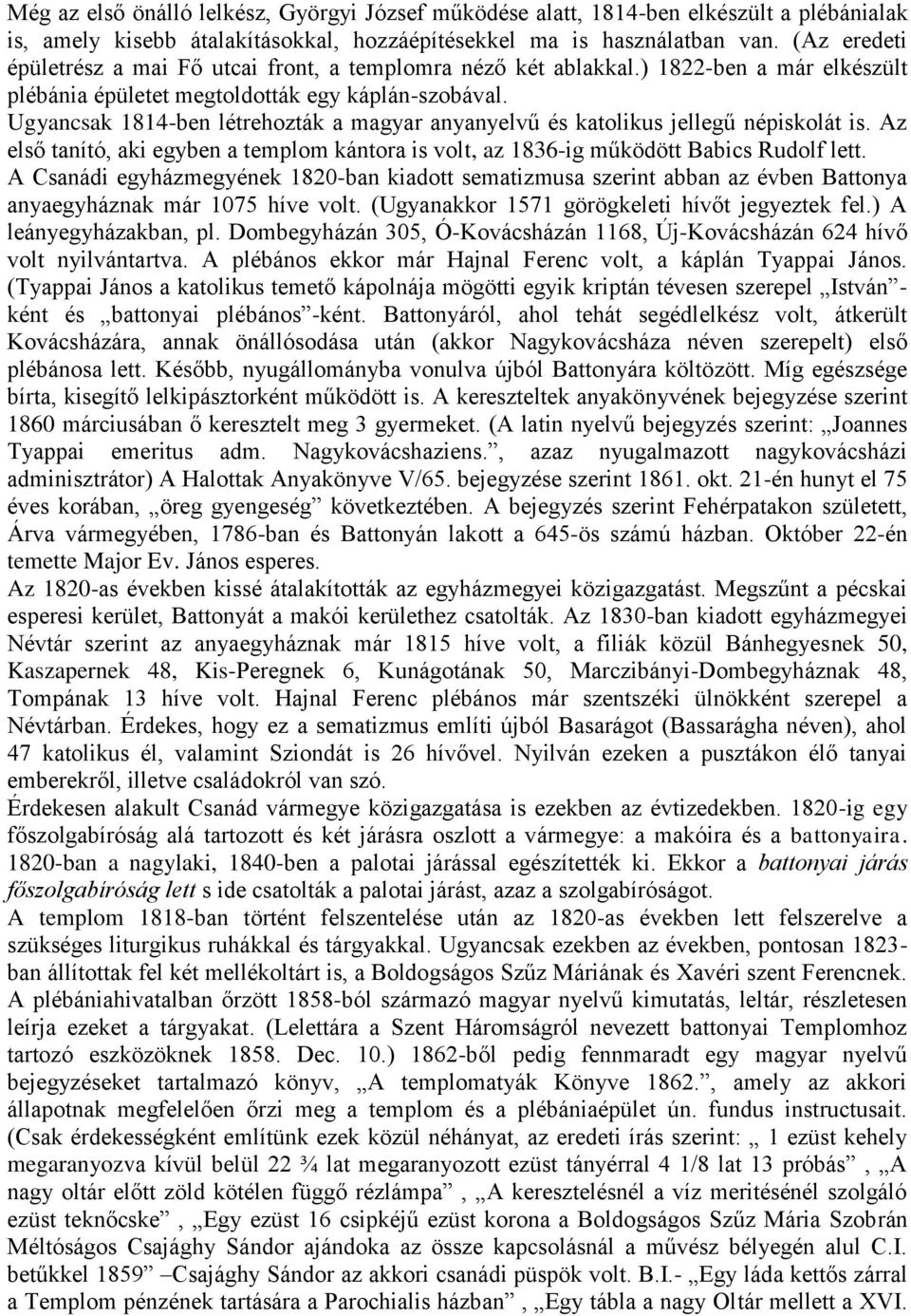 Ugyancsak 1814-ben létrehozták a magyar anyanyelvű és katolikus jellegű népiskolát is. Az első tanító, aki egyben a templom kántora is volt, az 1836-ig működött Babics Rudolf lett.