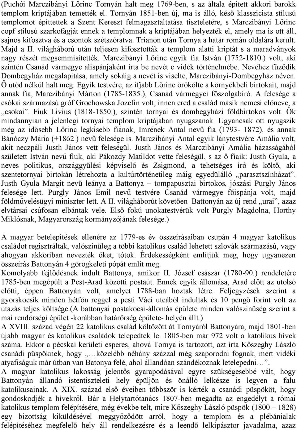 kriptájában helyezték el, amely ma is ott áll, sajnos kifosztva és a csontok szétszóratva. Trianon után Tornya a határ román oldalára került. Majd a II.