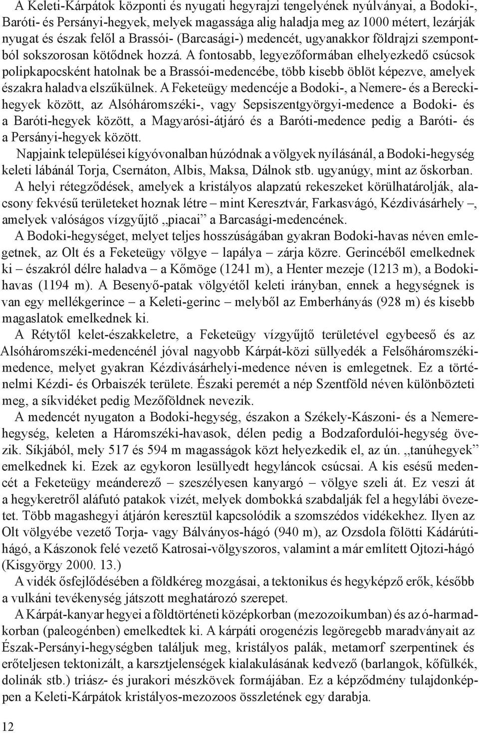 A fontosabb, legyezőformában elhelyezkedő csúcsok polipkapocsként hatolnak be a Brassói-medencébe, több kisebb öblöt képezve, amelyek északra haladva elszűkülnek.
