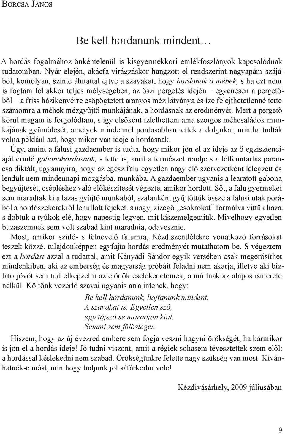 őszi pergetés idején egyenesen a pergetőből a friss házikenyérre csöpögtetett aranyos méz látványa és íze felejthetetlenné tette számomra a méhek mézgyűjtő munkájának, a hordásnak az eredményét.