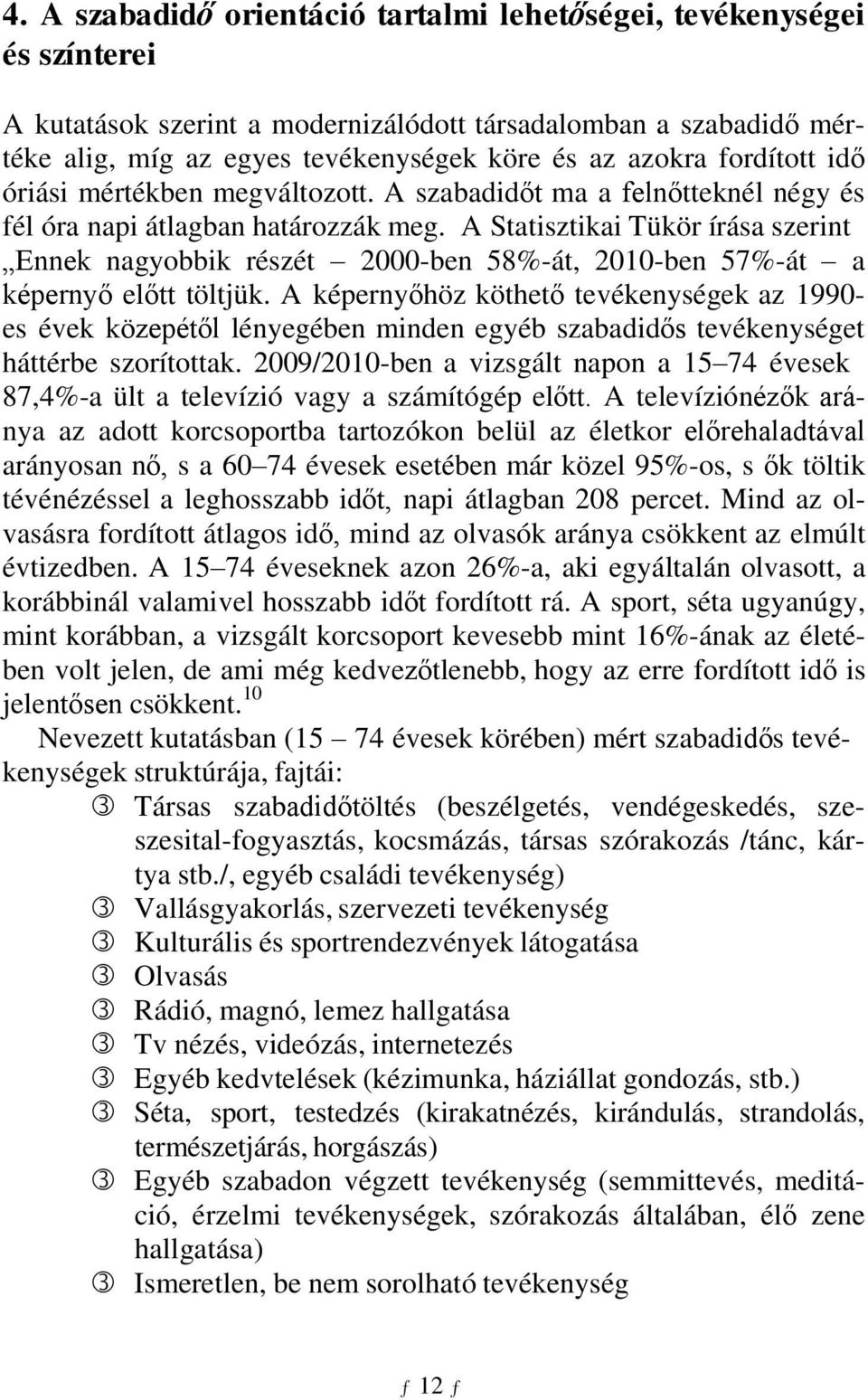 A Statisztikai Tükör írása szerint Ennek nagyobbik részét 2000-ben 58%-át, 2010-ben 57%-át a képernyő előtt töltjük.