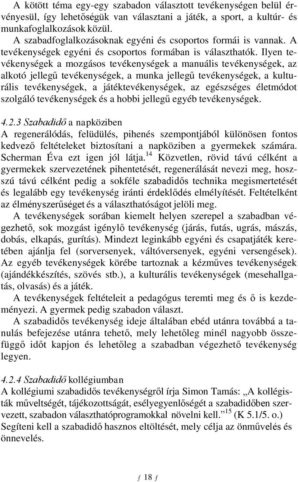 Ilyen tevékenységek a mozgásos tevékenységek a manuális tevékenységek, az alkotó jellegű tevékenységek, a munka jellegű tevékenységek, a kulturális tevékenységek, a játéktevékenységek, az egészséges