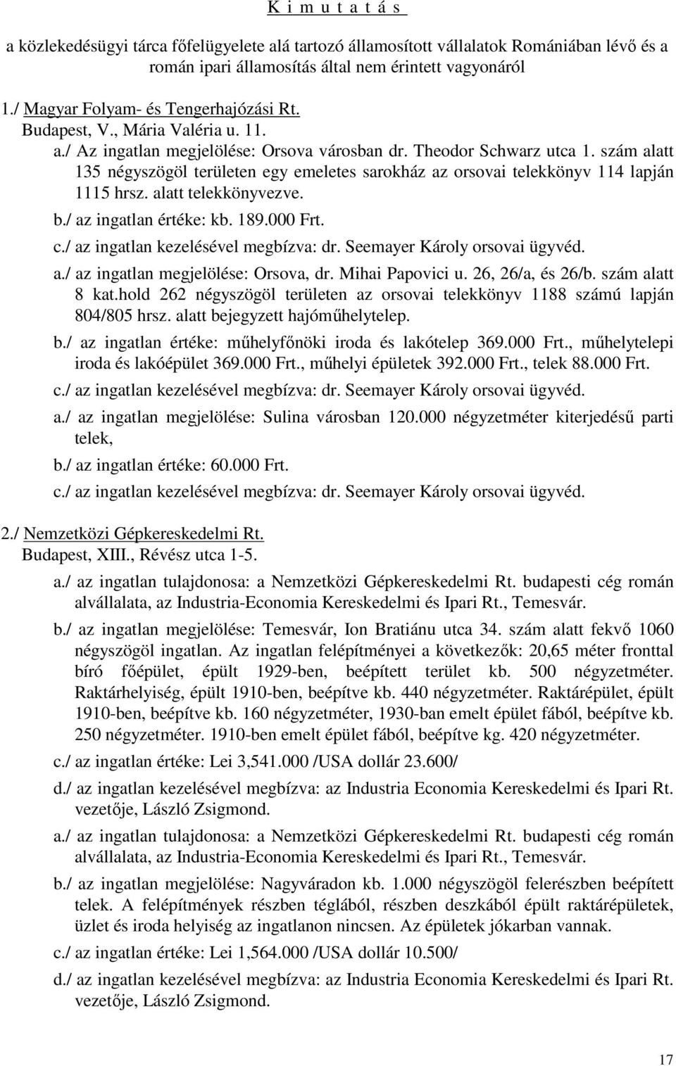 szám alatt 135 négyszögöl területen egy emeletes sarokház az orsovai telekkönyv 114 lapján 1115 hrsz. alatt telekkönyvezve. b./ az ingatlan értéke: kb. 189.000 Frt. c.