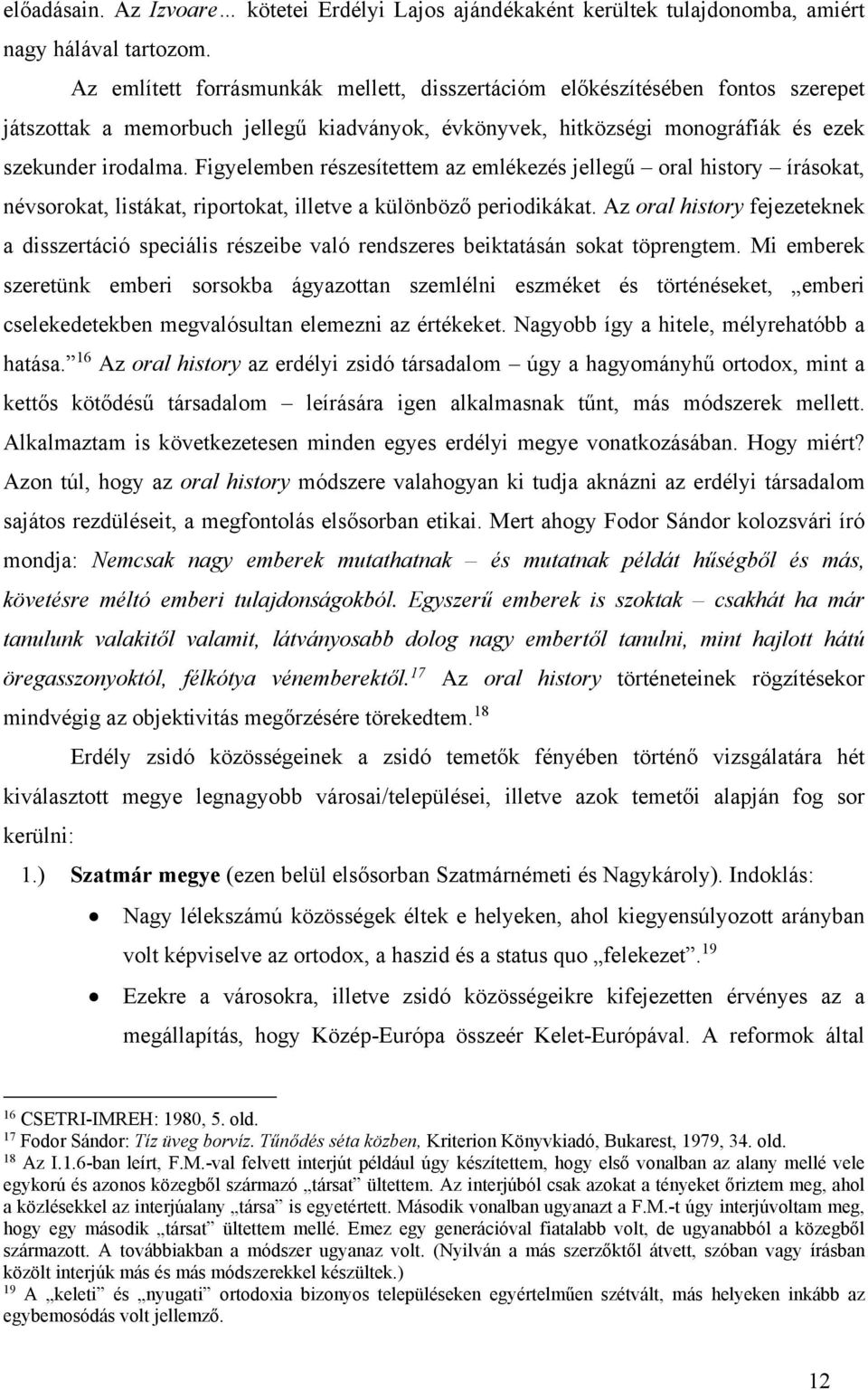 Figyelemben részesítettem az emlékezés jellegű oral history írásokat, névsorokat, listákat, riportokat, illetve a különböző periodikákat.