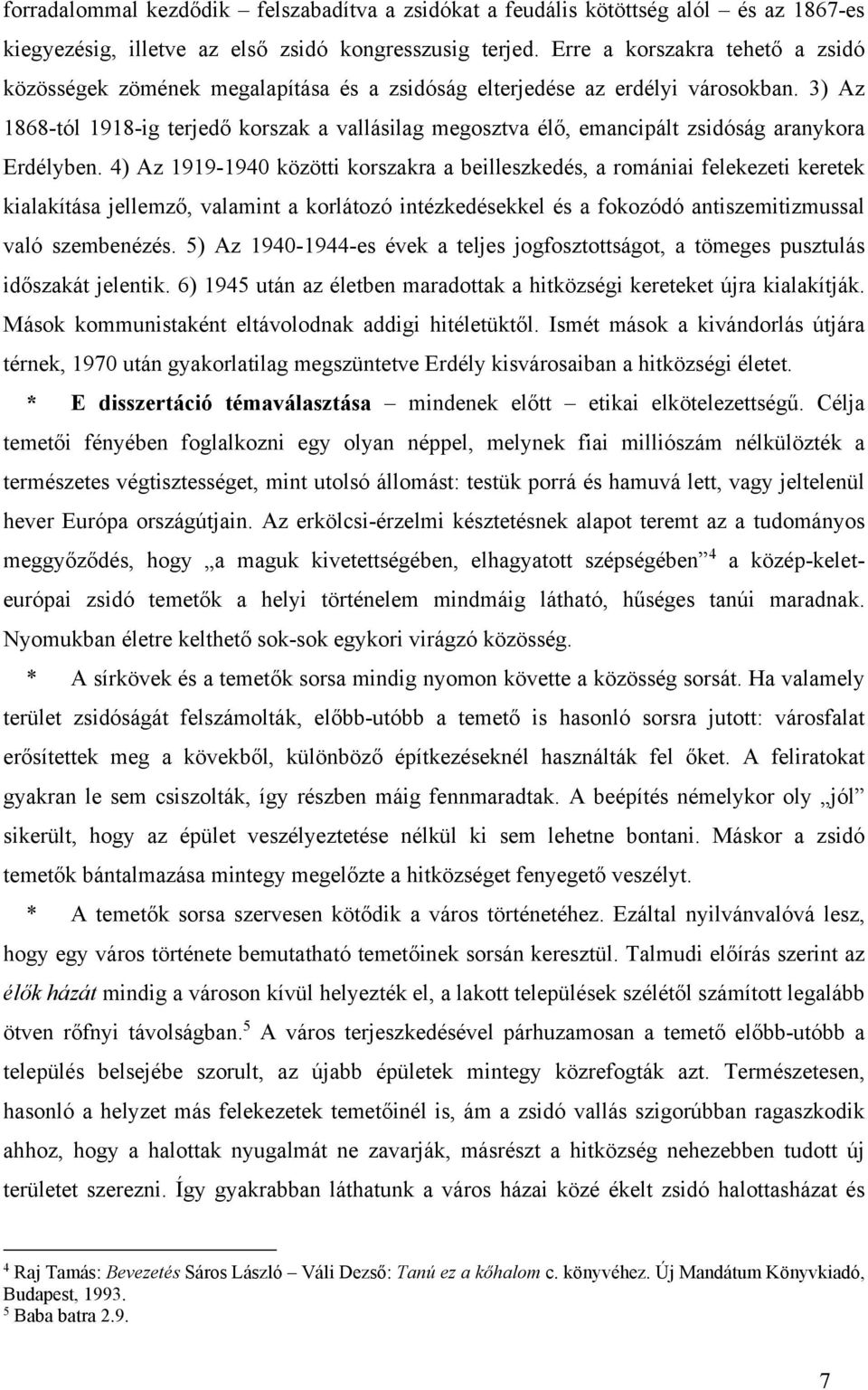3) Az 1868-tól 1918-ig terjedő korszak a vallásilag megosztva élő, emancipált zsidóság aranykora Erdélyben.