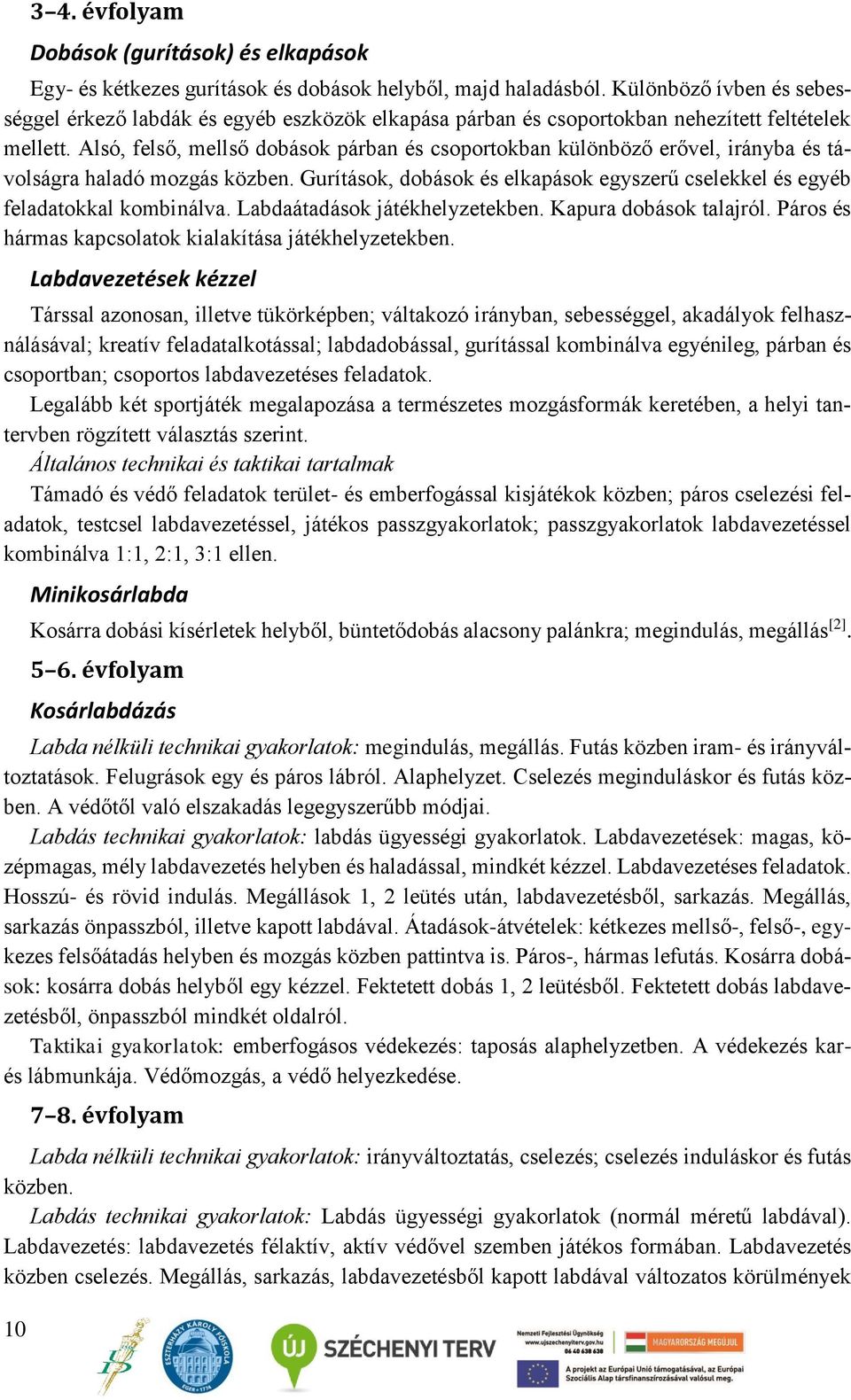 Alsó, felső, mellső dobások párban és csoportokban különböző erővel, irányba és távolságra haladó mozgás közben. Gurítások, dobások és elkapások egyszerű cselekkel és egyéb feladatokkal kombinálva.