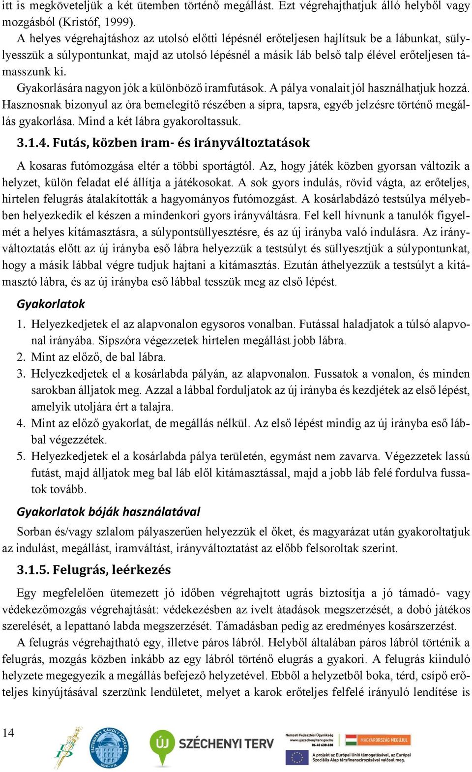 Gyakorlására nagyon jók a különböző iramfutások. A pálya vonalait jól használhatjuk hozzá. Hasznosnak bizonyul az óra bemelegítő részében a sípra, tapsra, egyéb jelzésre történő megállás gyakorlása.