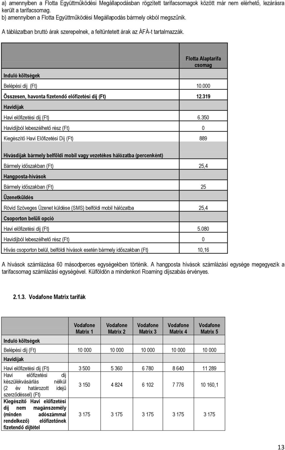 Induló költségek Flotta Alaptarifa csomag Belépési díj (Ft) 10.000 Összesen, havonta fizetendő előfizetési díj (Ft) 12.319 Havidíjak Havi előfizetési díj (Ft) 6.