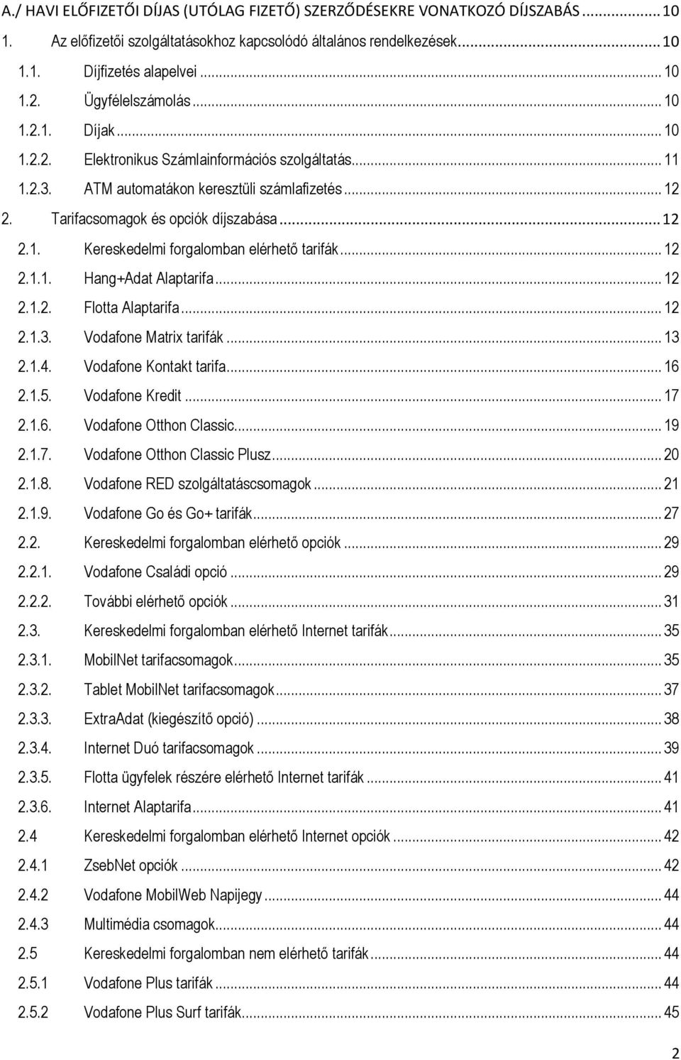 .. 12 2.1.1. Hang+Adat Alaptarifa... 12 2.1.2. Flotta Alaptarifa... 12 2.1.3. Vodafone Matrix tarifák... 13 2.1.4. Vodafone Kontakt tarifa... 16 2.1.5. Vodafone Kredit... 17 2.1.6. Vodafone Otthon Classic.