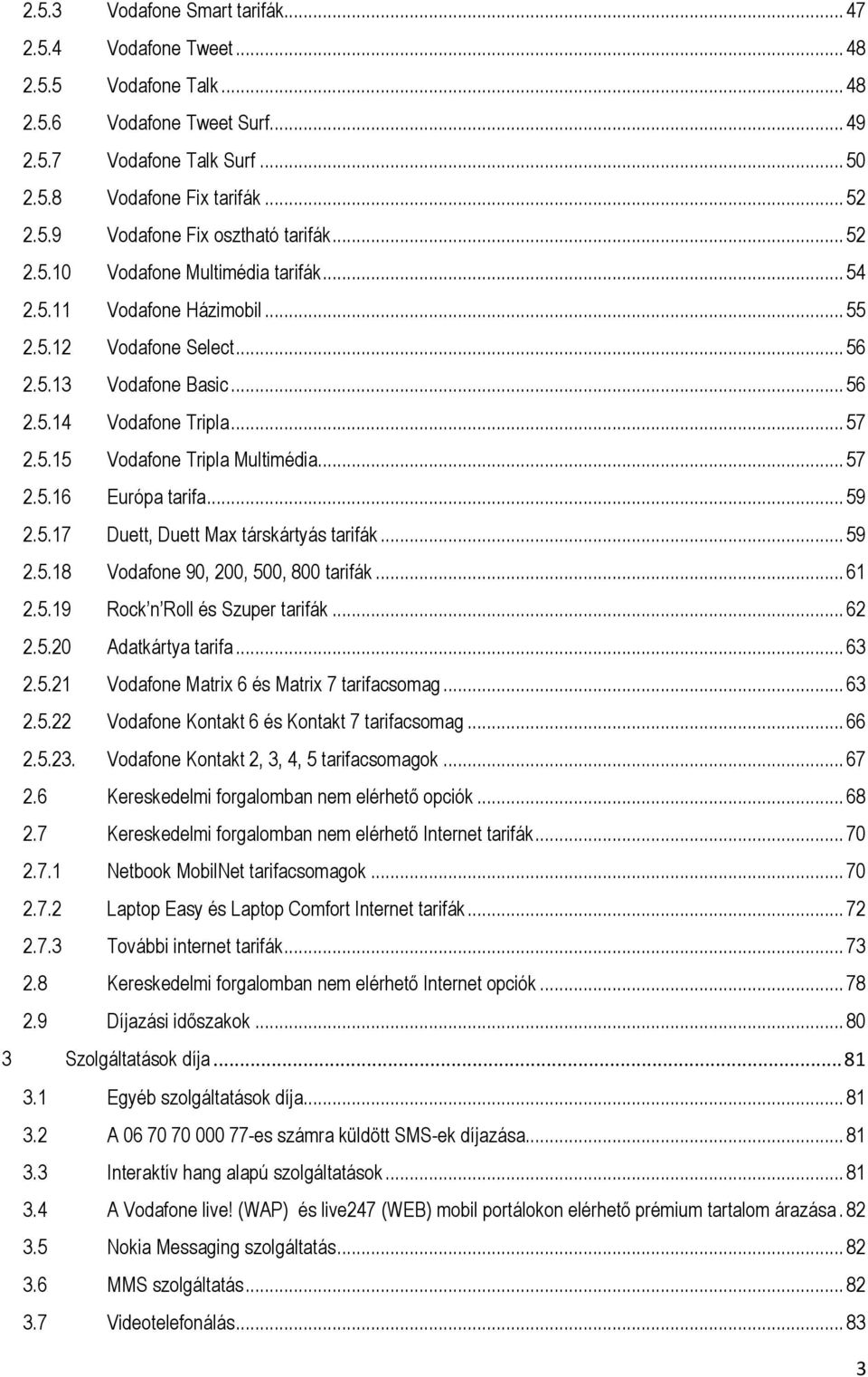 .. 57 2.5.16 Európa tarifa... 59 2.5.17 Duett, Duett Max társkártyás tarifák... 59 2.5.18 Vodafone 90, 200, 500, 800 tarifák... 61 2.5.19 Rock n Roll és Szuper tarifák... 62 2.5.20 Adatkártya tarifa.