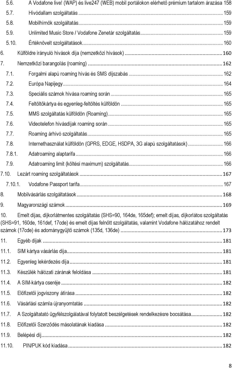 .. 162 7.2. Európa Napijegy... 164 7.3. Speciális számok hívása roaming során... 165 7.4. Feltöltőkártya és egyenleg-feltöltés külföldön... 165 7.5. MMS szolgáltatás külföldön (Roaming)... 165 7.6. Videotelefon hívásdíjak roaming során.