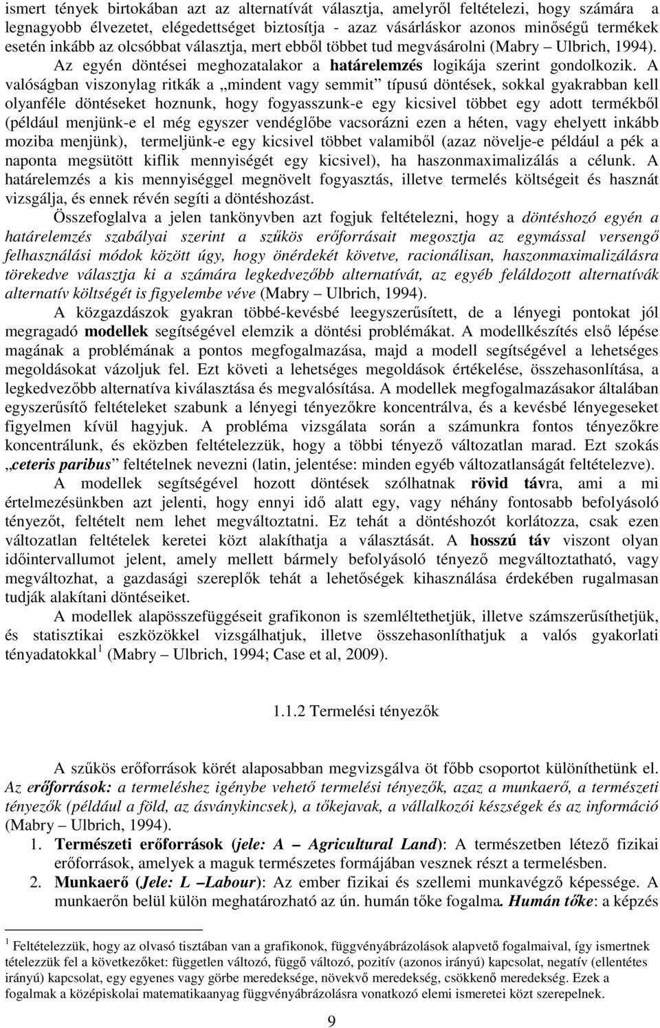 A valóságban viszonylag ritkák a mindent vagy semmit típusú döntések, sokkal gyakrabban kell olyanféle döntéseket hoznunk, hogy fogyasszunk-e egy kicsivel többet egy adott termékbıl (például