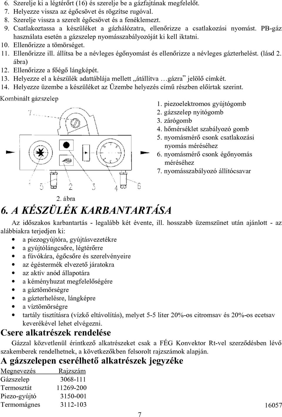 PB-gáz használata esetén a gázszelep nyomásszabályozóját ki kell iktatni. Ellenõrizze a tömörséget. Ellenõrizze ill. állítsa be a névleges égõnyomást és ellenõrizze a névleges gázterhelést. (lásd 2.