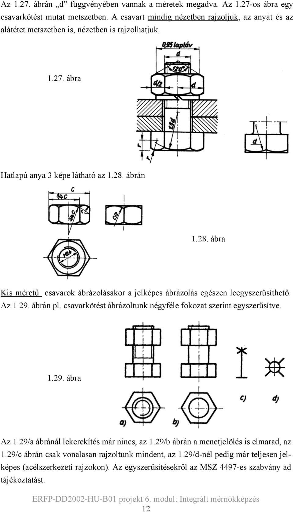 ábrán 1.8. ábra Kis méretű csavarok ábrázolásakor a jelképes ábrázolás egészen leegyszerűsíthető. Az 1.9. ábrán pl.