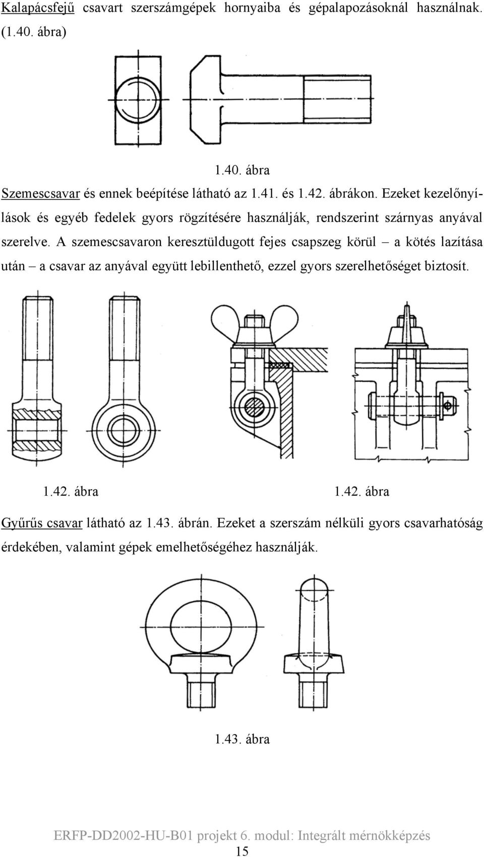 A szemescsavaron keresztüldugott fejes csapszeg körül a kötés lazítása után a csavar az anyával együtt lebillenthető, ezzel gyors szerelhetőséget