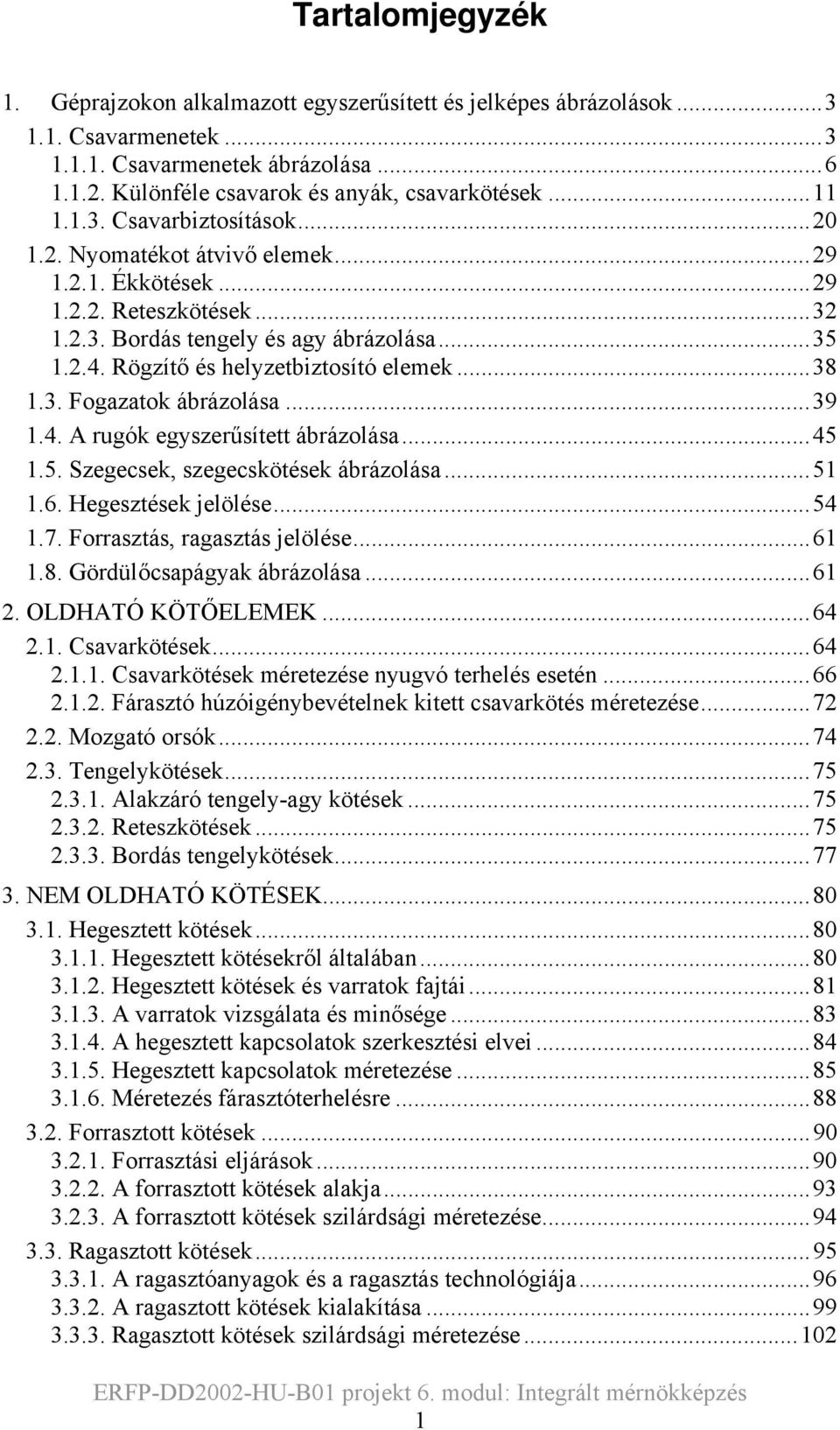 ..39 1.4. A rugók egyszerűsített ábrázolása...45 1.5. Szegecsek, szegecskötések ábrázolása...51 1.6. Hegesztések jelölése...54 1.7. Forrasztás, ragasztás jelölése...61 1.8.