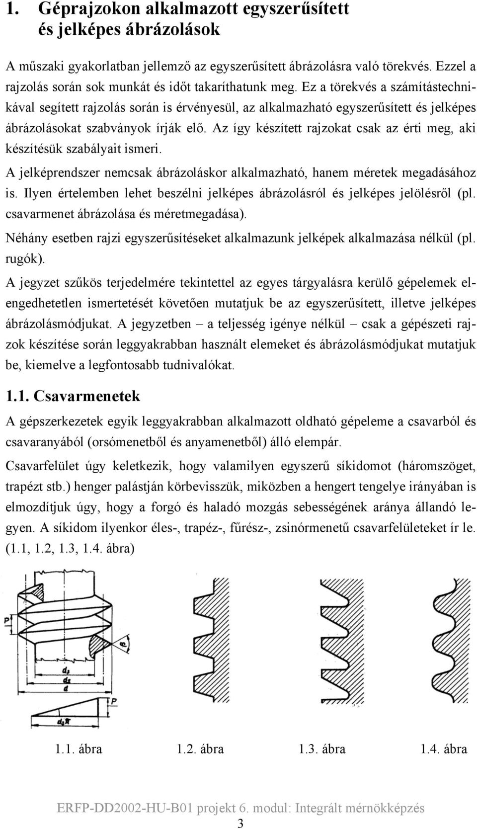 Ez a törekvés a számítástechnikával segített rajzolás során is érvényesül, az alkalmazható egyszerűsített és jelképes ábrázolásokat szabványok írják elő.