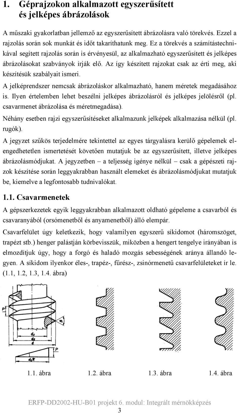 Ez a törekvés a számítástechnikával segített rajzolás során is érvényesül, az alkalmazható egyszerűsített és jelképes ábrázolásokat szabványok írják elő.