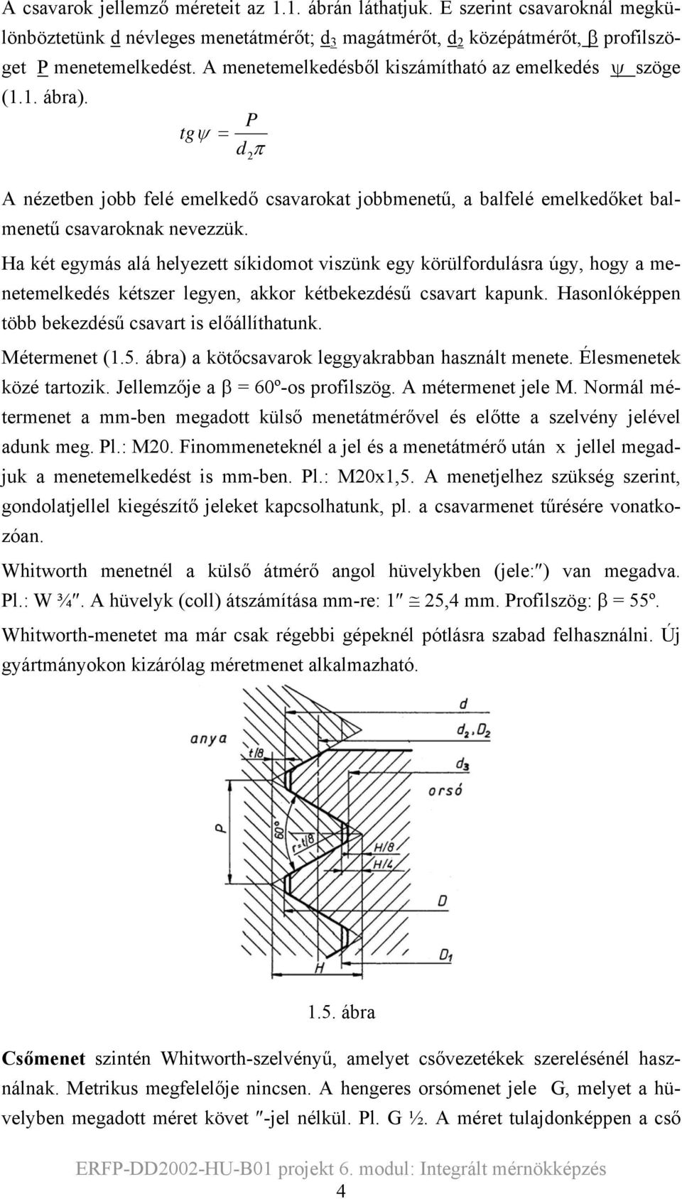 Ha két egymás alá helyezett síkidomot viszünk egy körülfordulásra úgy, hogy a menetemelkedés kétszer legyen, akkor kétbekezdésű csavart kapunk. Hasonlóképpen több bekezdésű csavart is előállíthatunk.