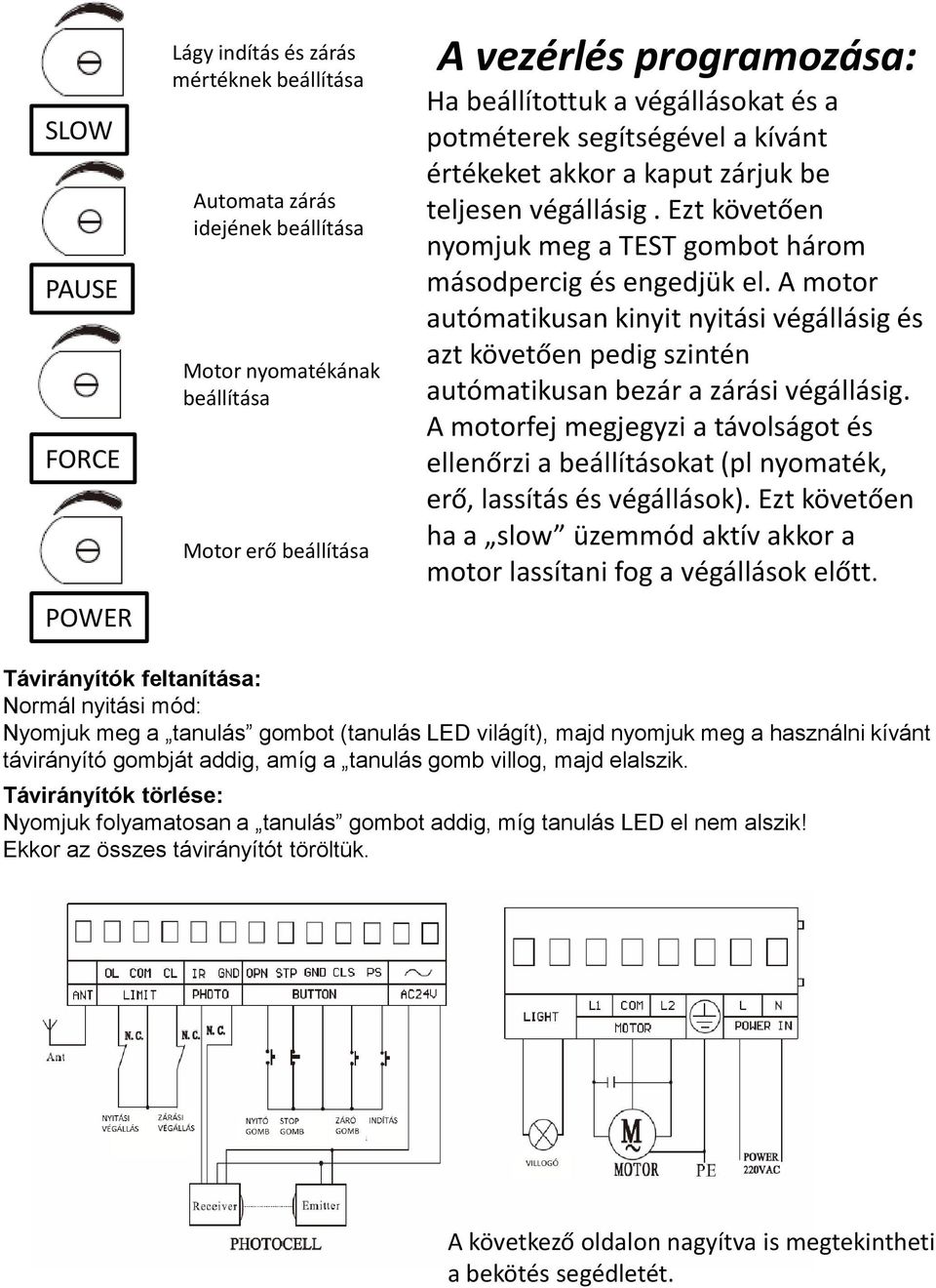 A motor autómatikusan kinyit nyitási végállásig és azt követően pedig szintén autómatikusan bezár a zárási végállásig.